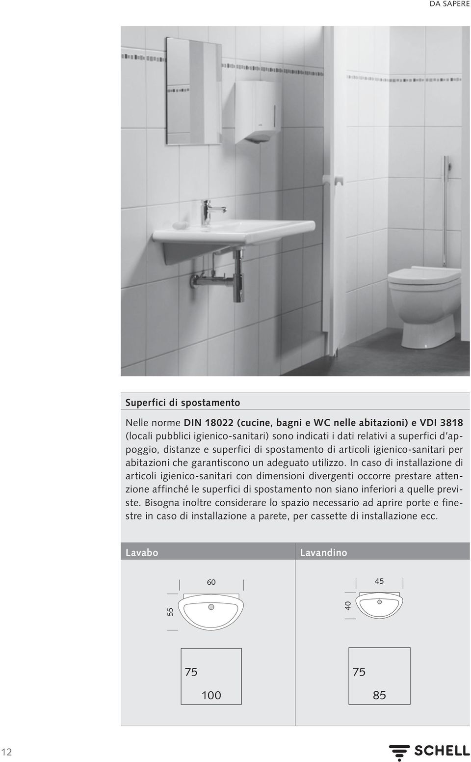 In caso di installazione di articoli igienico-sanitari con dimensioni divergenti occorre prestare attenzione affinché le superfici di spostamento non siano inferiori a