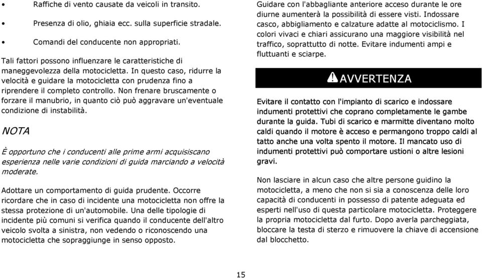 In questo caso, ridurre la velocità e guidare la motocicletta con prudenza fino a riprendere il completo controllo.