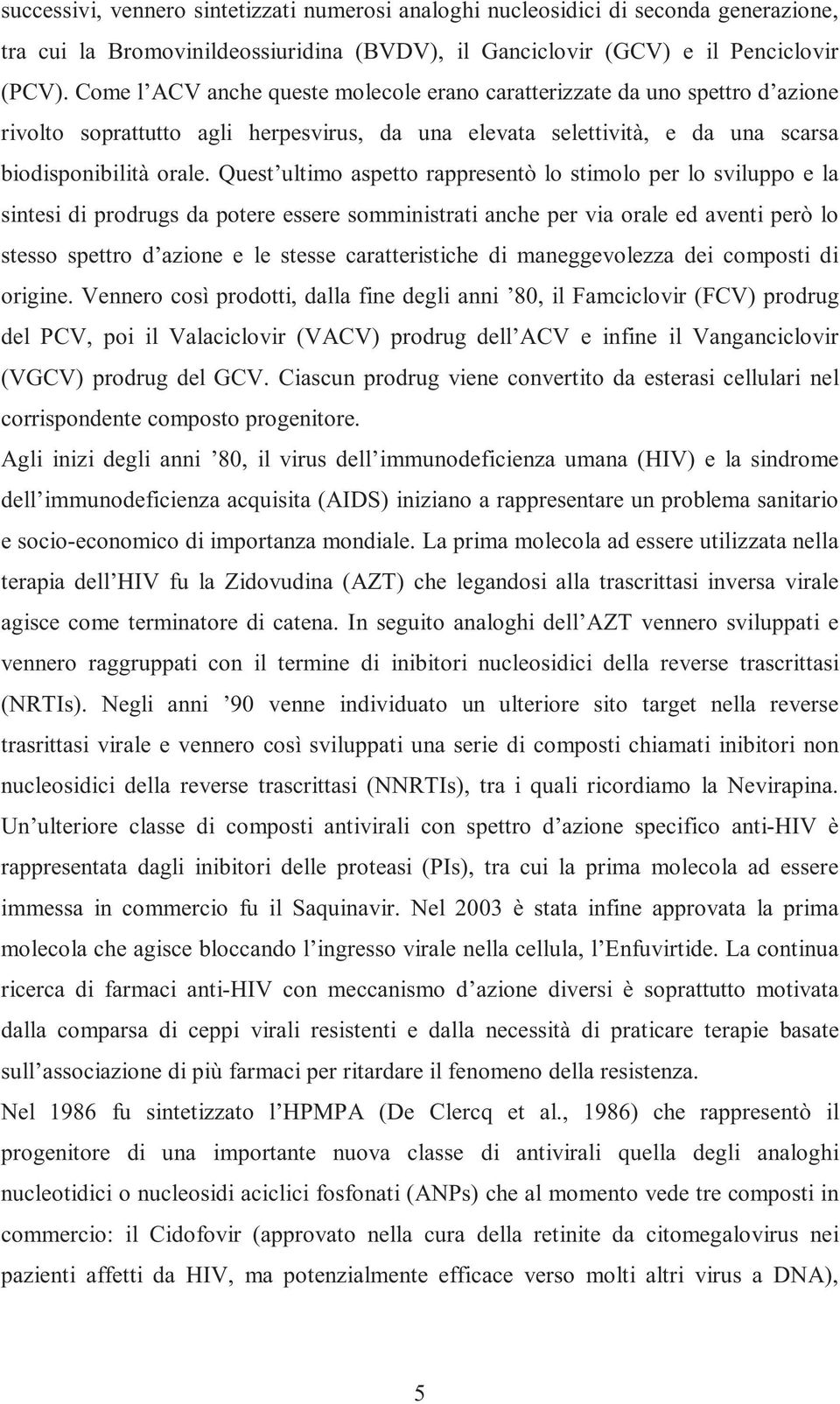 Quest ultimo aspetto rappresentò lo stimolo per lo sviluppo e la sintesi di prodrugs da potere essere somministrati anche per via orale ed aventi però lo stesso spettro d azione e le stesse