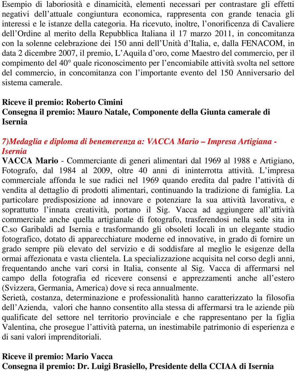 Ha ricevuto, inoltre, l onorificenza di Cavaliere dell Ordine al merito della Repubblica Italiana il 17 marzo 2011, in concomitanza con la solenne celebrazione dei 150 anni dell Unità d Italia, e,