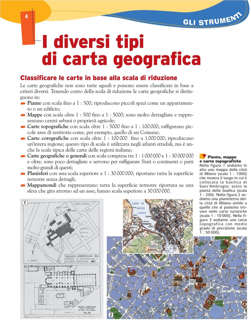 Tenendo conto della scala di riduzione le carte geografiche si distinguono in: Piante con scala fino a 1 : 500; riproducono piccoli spazi come un appartamento o un edificio; Mappe con scala oltre 1 :