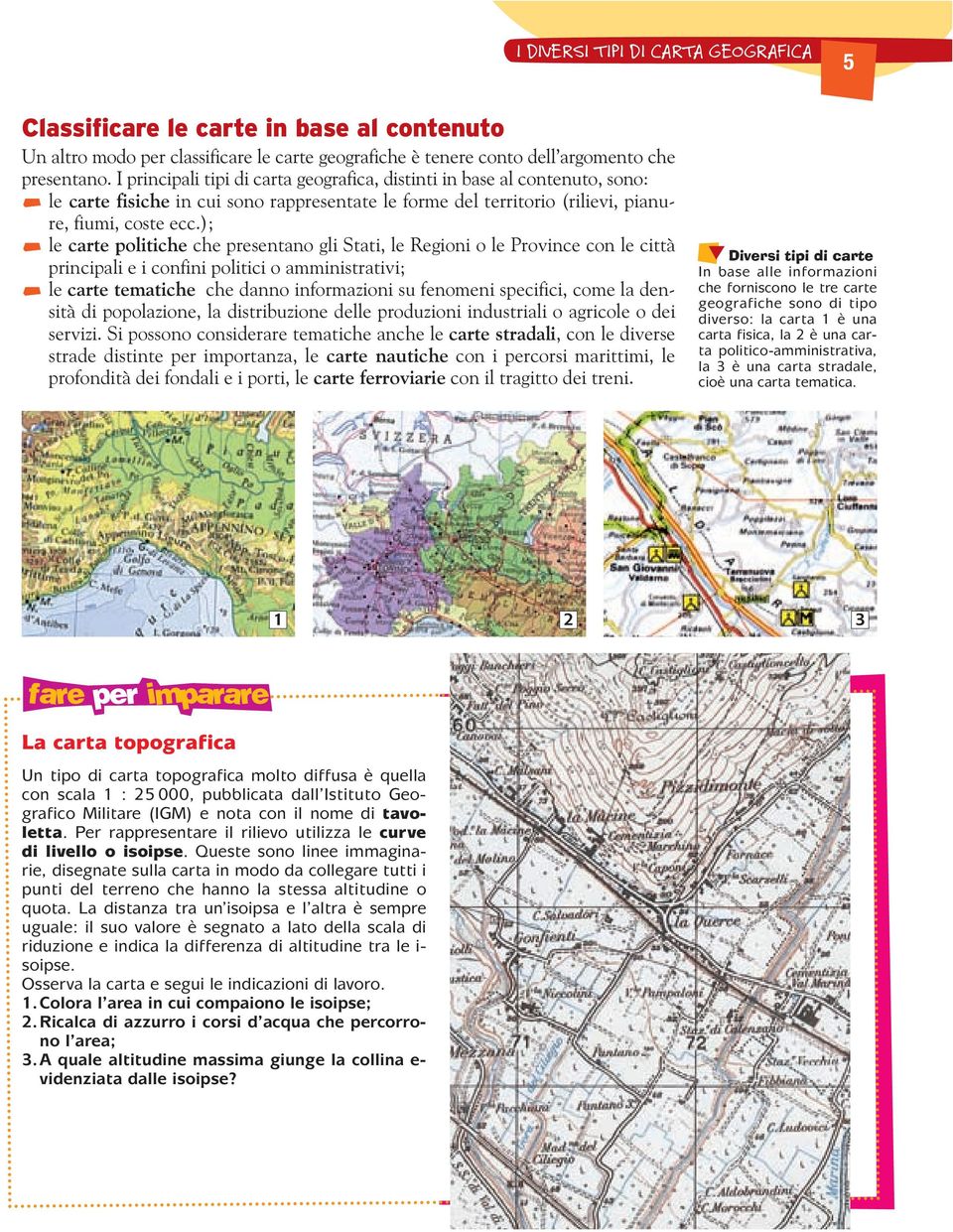 ); le carte politiche che presentano gli Stati, le Regioni o le Province con le città principali e i confini politici o amministrativi; le carte tematiche che danno informazioni su fenomeni