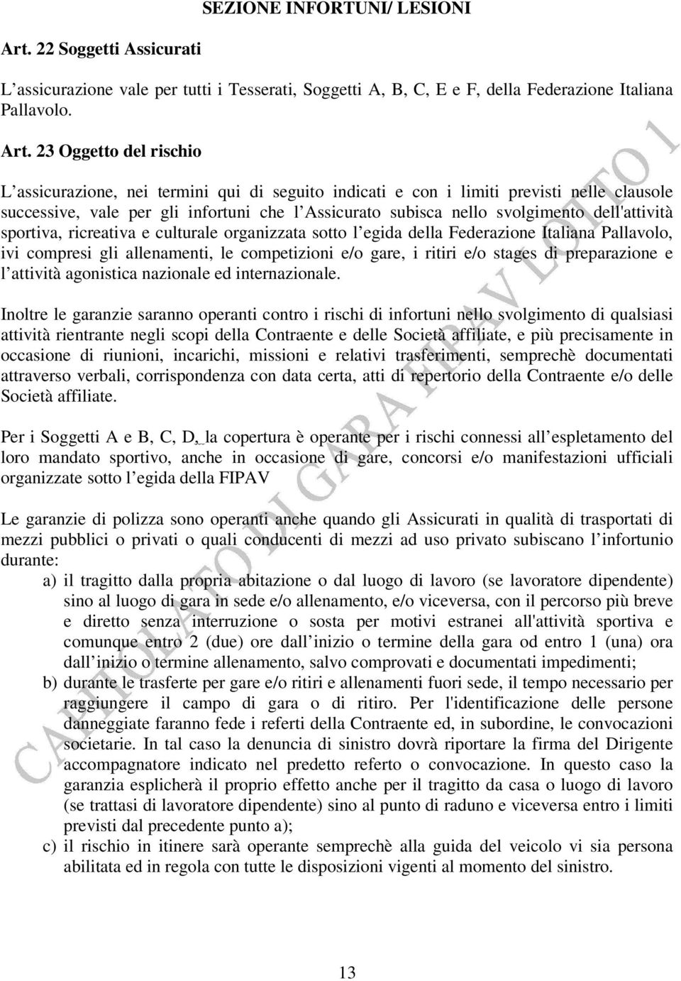 23 Oggetto del rischio L assicurazione, nei termini qui di seguito indicati e con i limiti previsti nelle clausole successive, vale per gli infortuni che l Assicurato subisca nello svolgimento