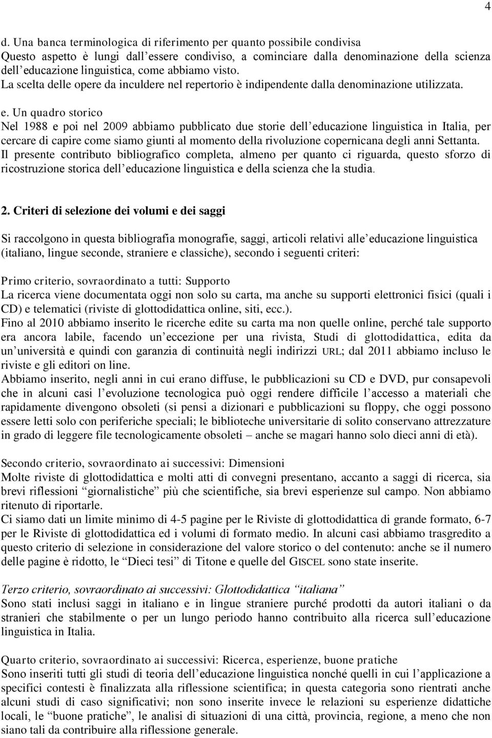 Un quadro storico Nel 1988 e poi nel 2009 abbiamo pubblicato due storie dell educazione linguistica in Italia, per cercare di capire come siamo giunti al momento della rivoluzione copernicana degli