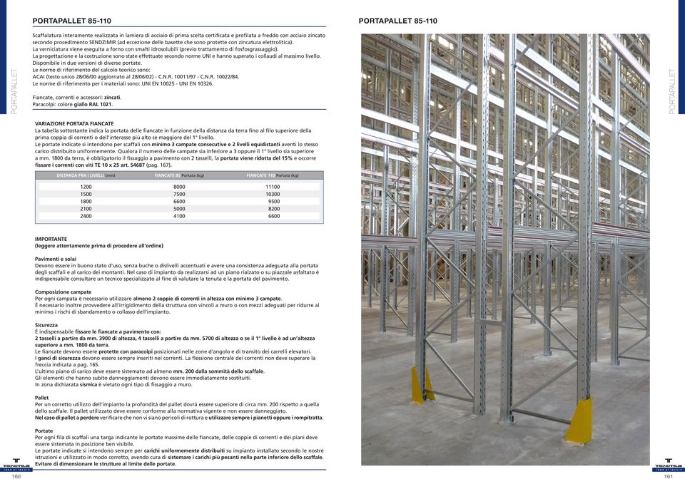 La progettazione e la costruzione sono state effettuate secondo norme UNI e hanno superato i collaudi al massimo livello. Disponibile in due versioni di diverse portate.