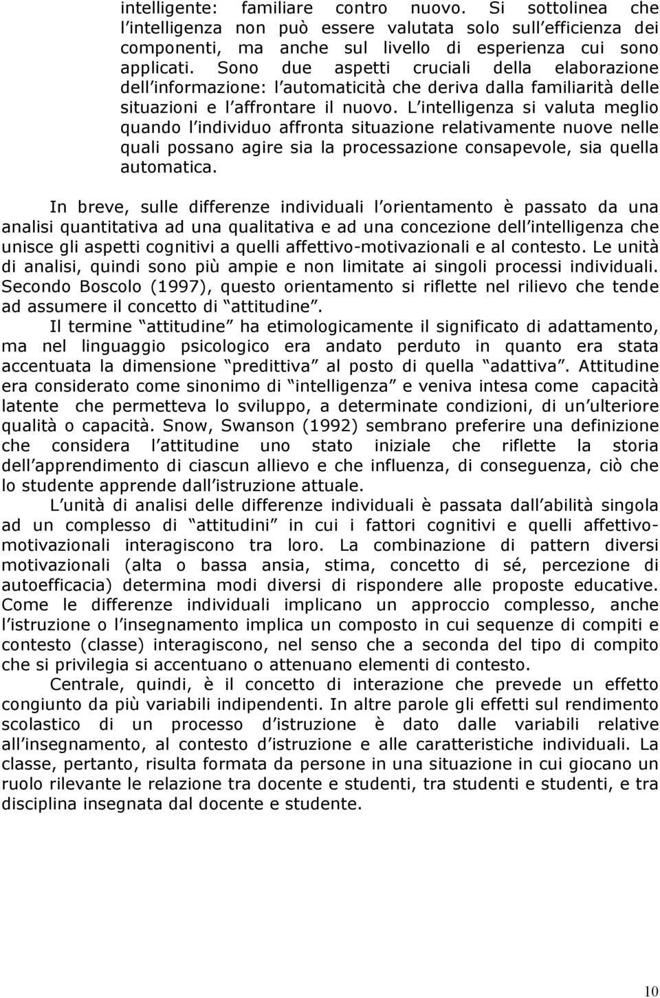 L intelligenza si valuta meglio quando l individuo affronta situazione relativamente nuove nelle quali possano agire sia la processazione consapevole, sia quella automatica.