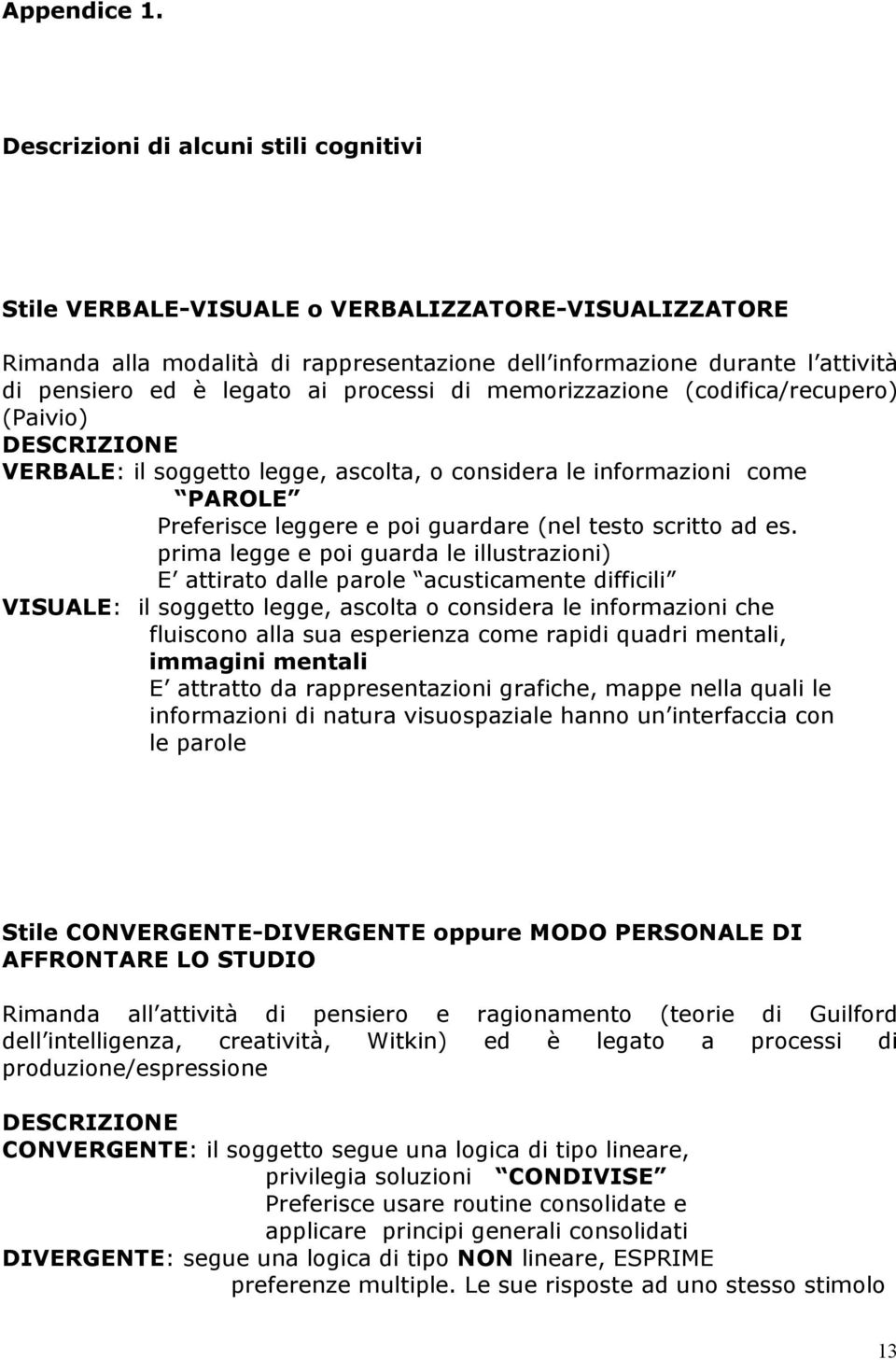 processi di memorizzazione (codifica/recupero) (Paivio) DESCRIZIONE VERBALE: il soggetto legge, ascolta, o considera le informazioni come PAROLE Preferisce leggere e poi guardare (nel testo scritto