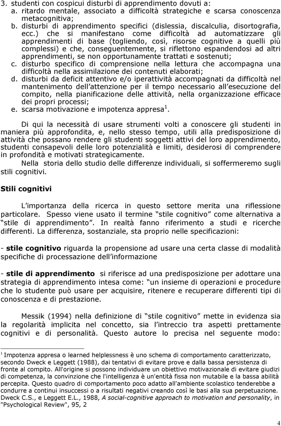 ) che si manifestano come difficoltà ad automatizzare gli apprendimenti di base (togliendo, così, risorse cognitive a quelli più complessi) e che, conseguentemente, si riflettono espandendosi ad