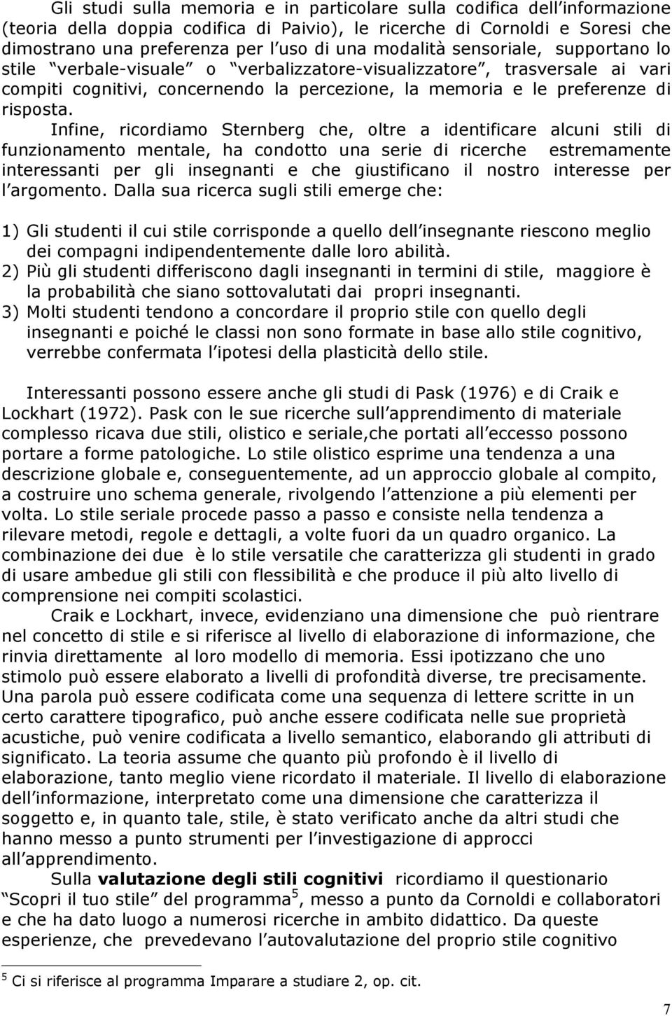 Infine, ricordiamo Sternberg che, oltre a identificare alcuni stili di funzionamento mentale, ha condotto una serie di ricerche estremamente interessanti per gli insegnanti e che giustificano il