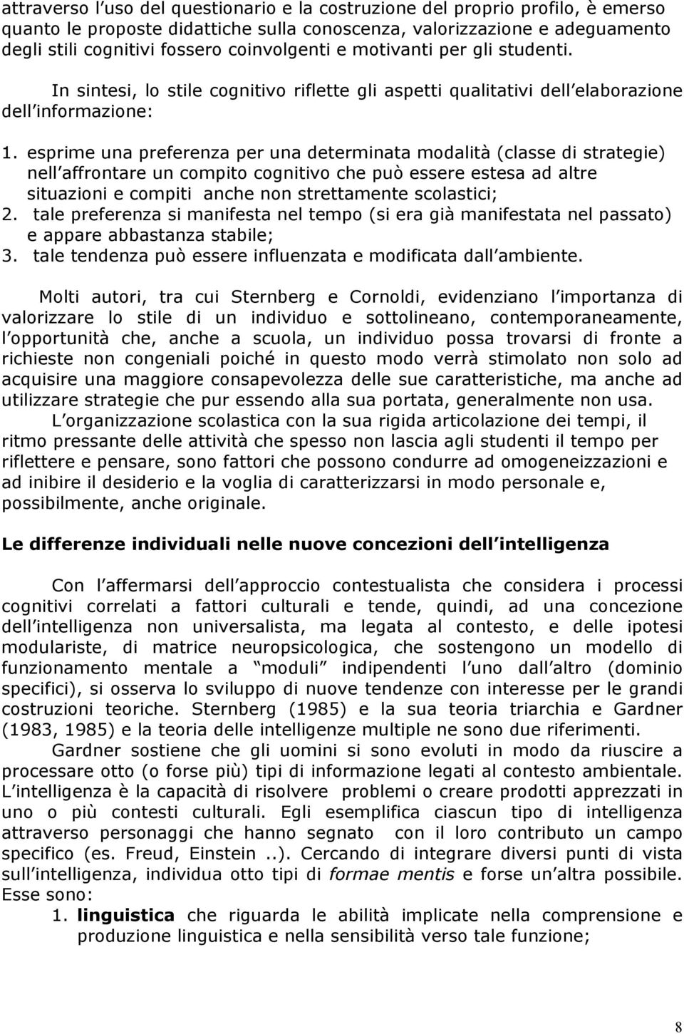 esprime una preferenza per una determinata modalità (classe di strategie) nell affrontare un compito cognitivo che può essere estesa ad altre situazioni e compiti anche non strettamente scolastici; 2.