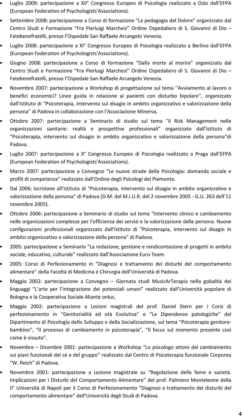 Luglio 2008: partecipazione a XI Congresso Europeo di Psicologia realizzato a Berlino dall EFPA Giugno 2008: partecipazione a Corso di formazione Dalla morte al morire organizzato dal Centro Studi 