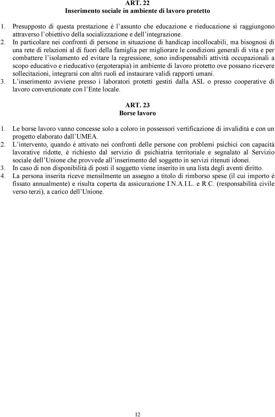 In particolare nei confronti di persone in situazione di handicap incollocabili, ma bisognosi di una rete di relazioni al di fuori della famiglia per migliorare le condizioni generali di vita e per