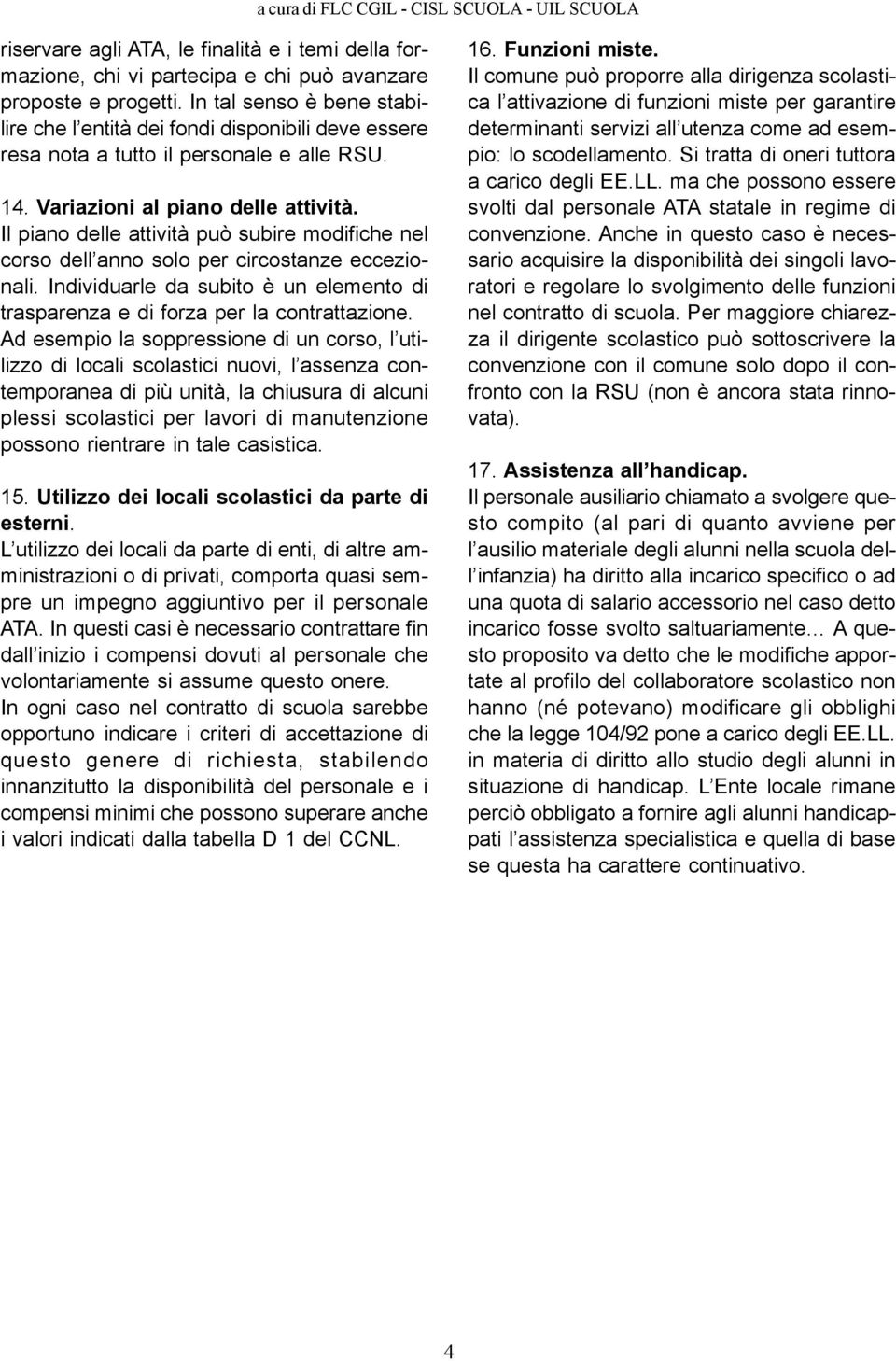 Il piano delle attività può subire modifiche nel corso dell anno solo per circostanze eccezionali. Individuarle da subito è un elemento di trasparenza e di forza per la contrattazione.