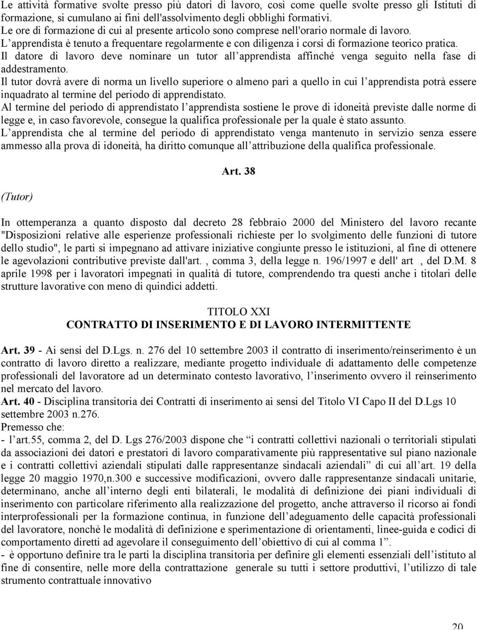 Il datore di lavoro deve nominare un tutor all apprendista affinché venga seguito nella fase di addestramento.