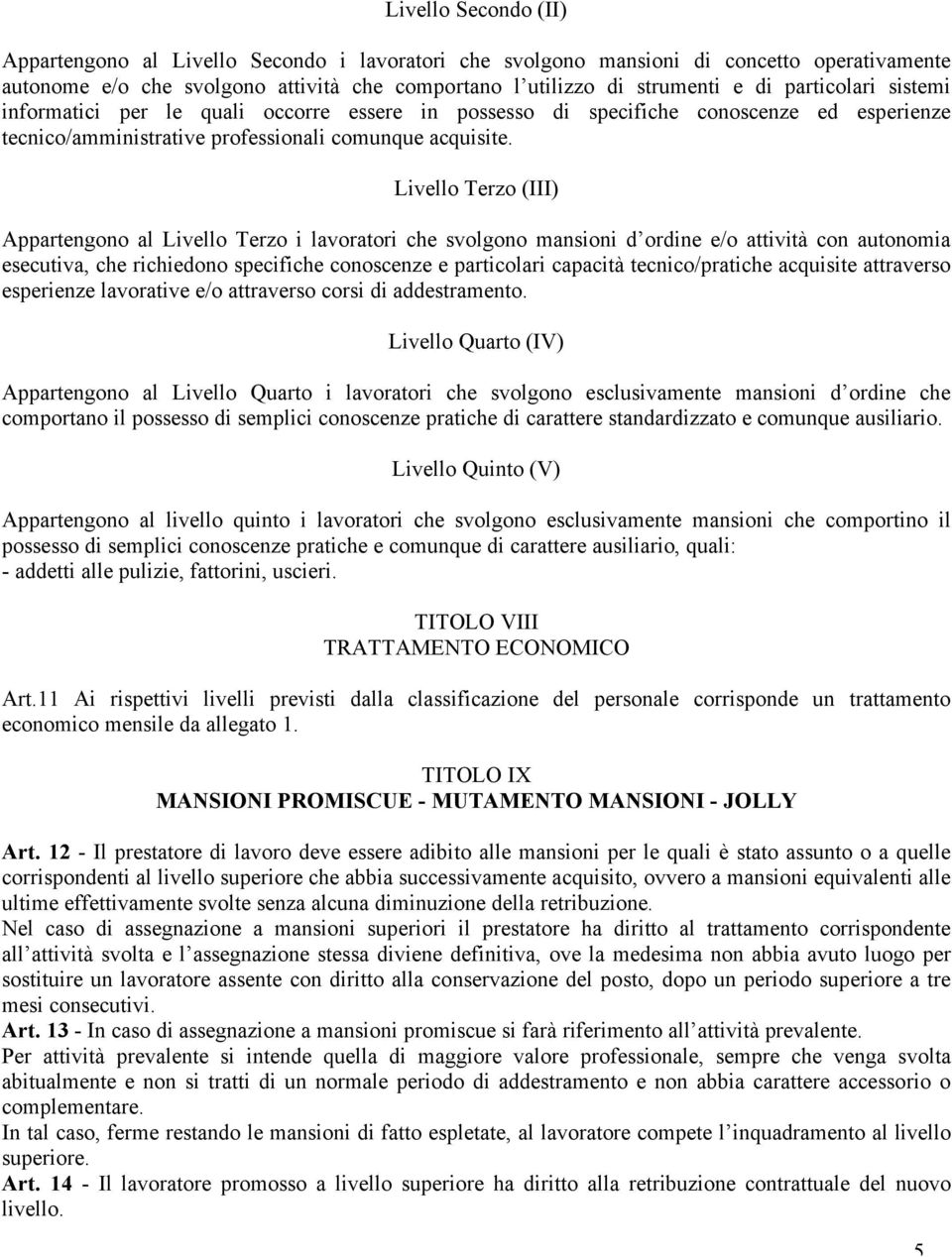 Livello Terzo (III) Appartengono al Livello Terzo i lavoratori che svolgono mansioni d ordine e/o attività con autonomia esecutiva, che richiedono specifiche conoscenze e particolari capacità