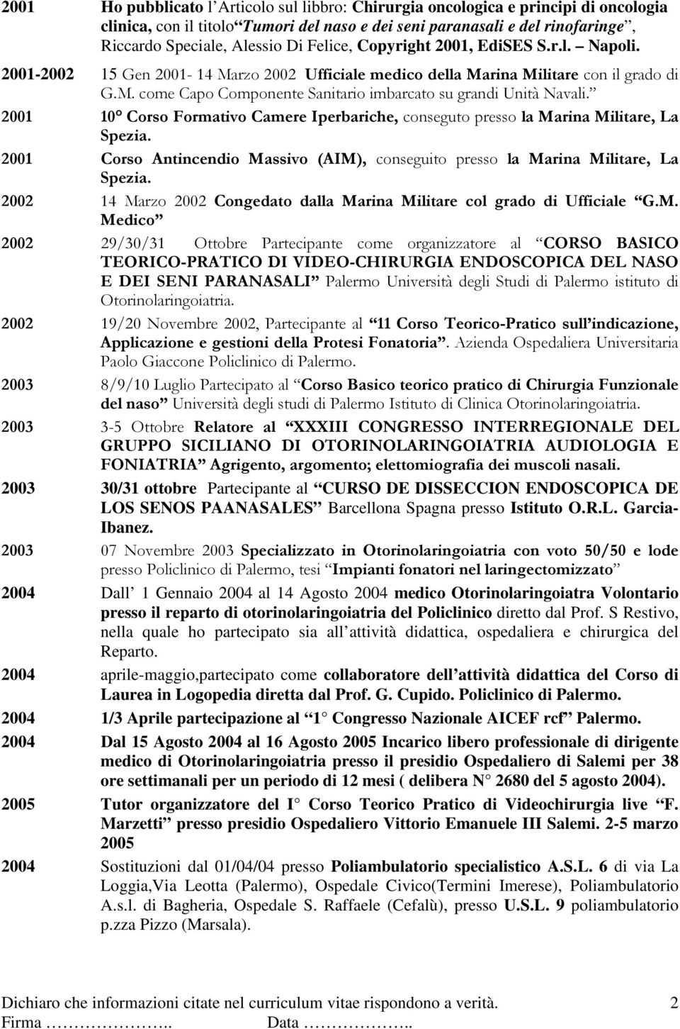 2001 10 Corso Formativo Camere Iperbariche, conseguto presso la Marina Militare, La Spezia. 2001 Corso Antincendio Massivo (AIM), conseguito presso la Marina Militare, La Spezia.