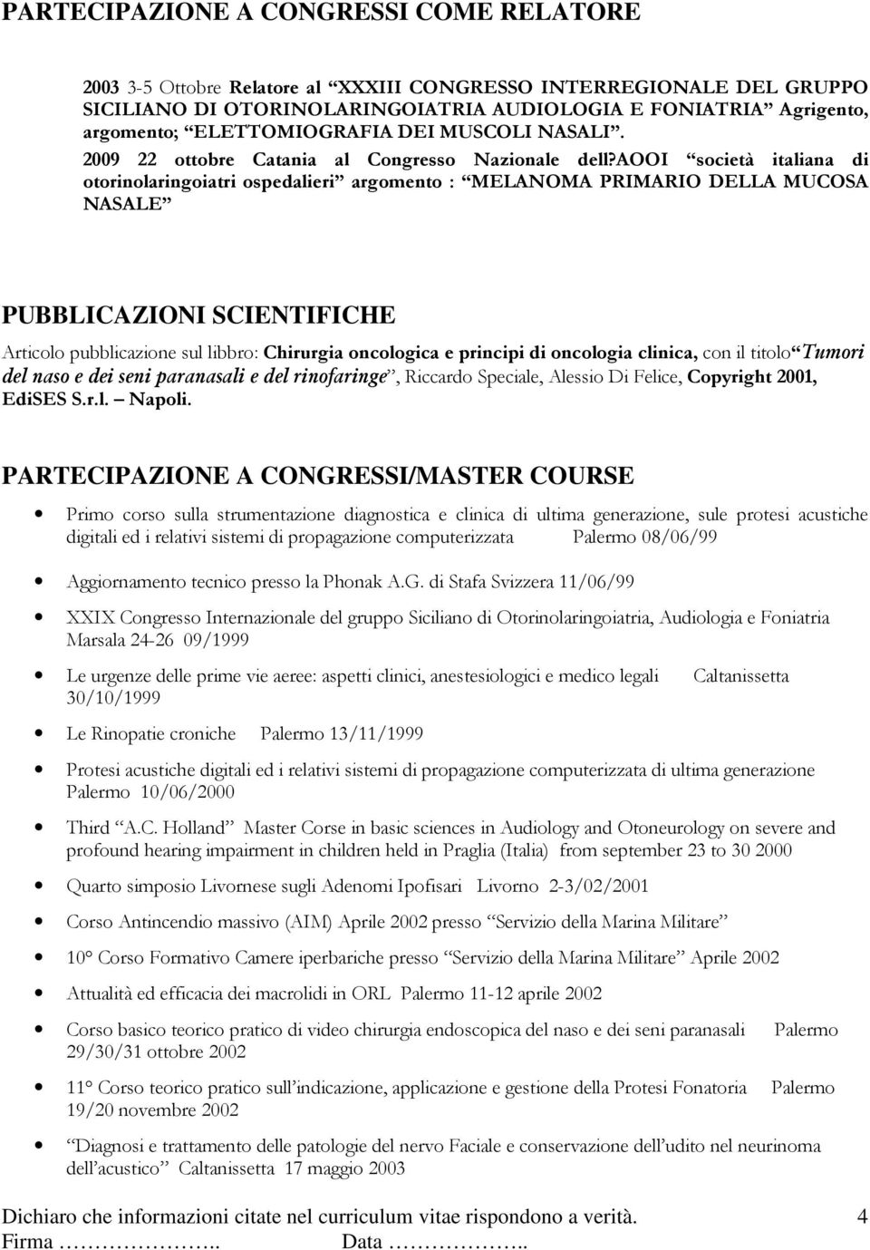 aooi società italiana di otorinolaringoiatri ospedalieri argomento : MELANOMA PRIMARIO DELLA MUCOSA NASALE PUBBLICAZIONI SCIENTIFICHE Articolo pubblicazione sul libbro: Chirurgia oncologica e