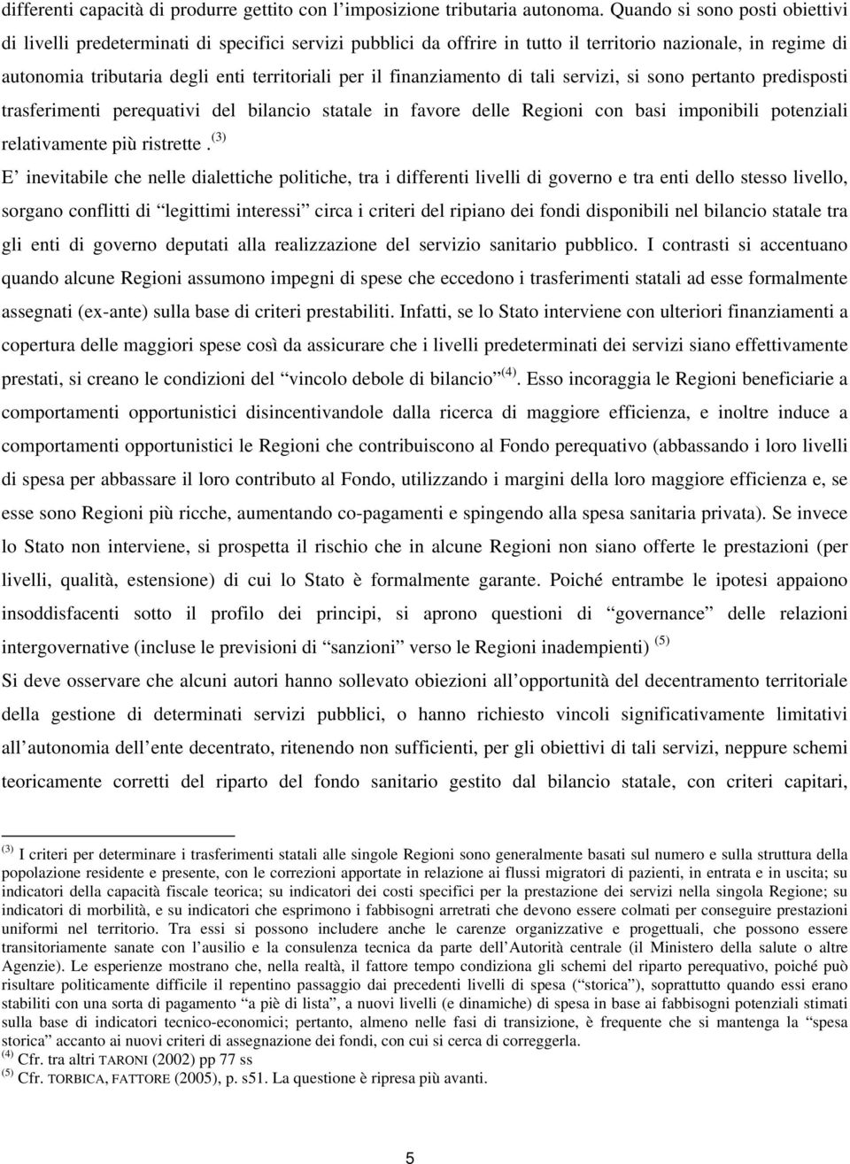 finanziamento di tali servizi, si sono pertanto predisposti trasferimenti perequativi del bilancio statale in favore delle Regioni con basi imponibili potenziali relativamente più ristrette.