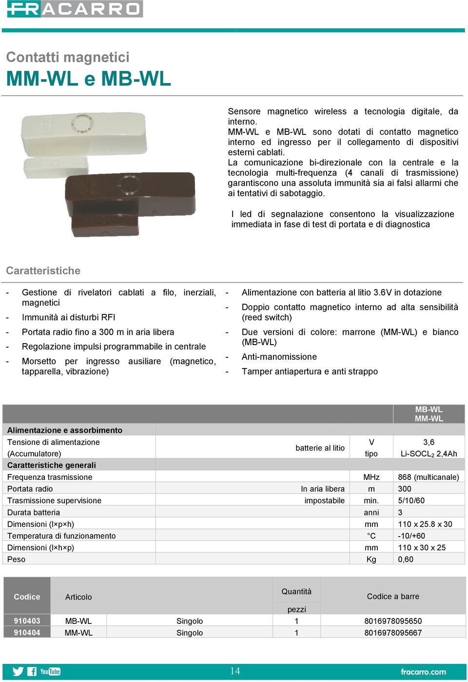 La comunicazione bi-direzionale con la centrale e la tecnologia multi-frequenza (4 canali di trasmissione) garantiscono una assoluta immunità sia ai falsi allarmi che ai tentativi di sabotaggio.