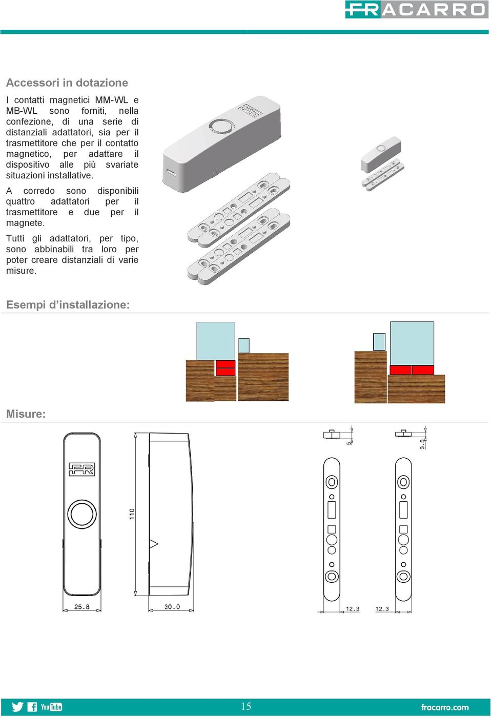 situazioni installative. A corredo sono disponibili quattro adattatori per il trasmettitore e due per il magnete.