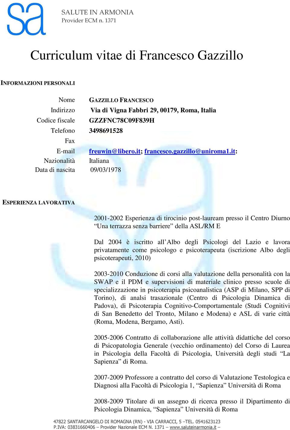 it: Nazionalità Italiana Data di nascita 09/03/1978 ESPERIENZA LAVORATIVA 2001-2002 Esperienza di tirocinio post-lauream presso il Centro Diurno Una terrazza senza barriere della ASL/RM E Dal 2004 è