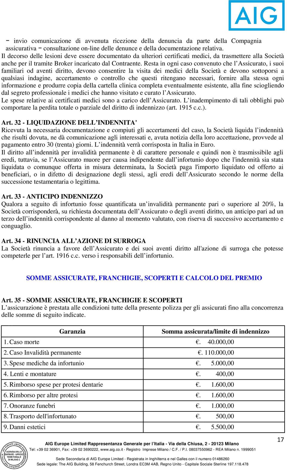 Resta in ogni caso convenuto che l Assicurato, i suoi familiari od aventi diritto, devono consentire la visita dei medici della Società e devono sottoporsi a qualsiasi indagine, accertamento o