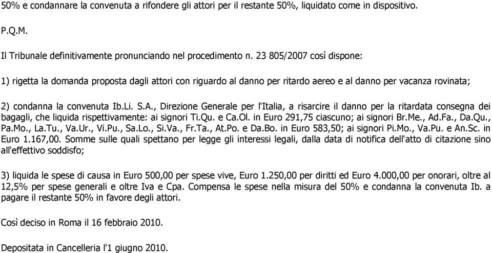 , Direzione Generale per l'italia, a risarcire il danno per la ritardata consegna dei bagagli, che liquida rispettivamente: ai signori Ti.Qu. e Ca.Ol. in Euro 291,75 ciascuno; ai signori Br.Me., Ad.