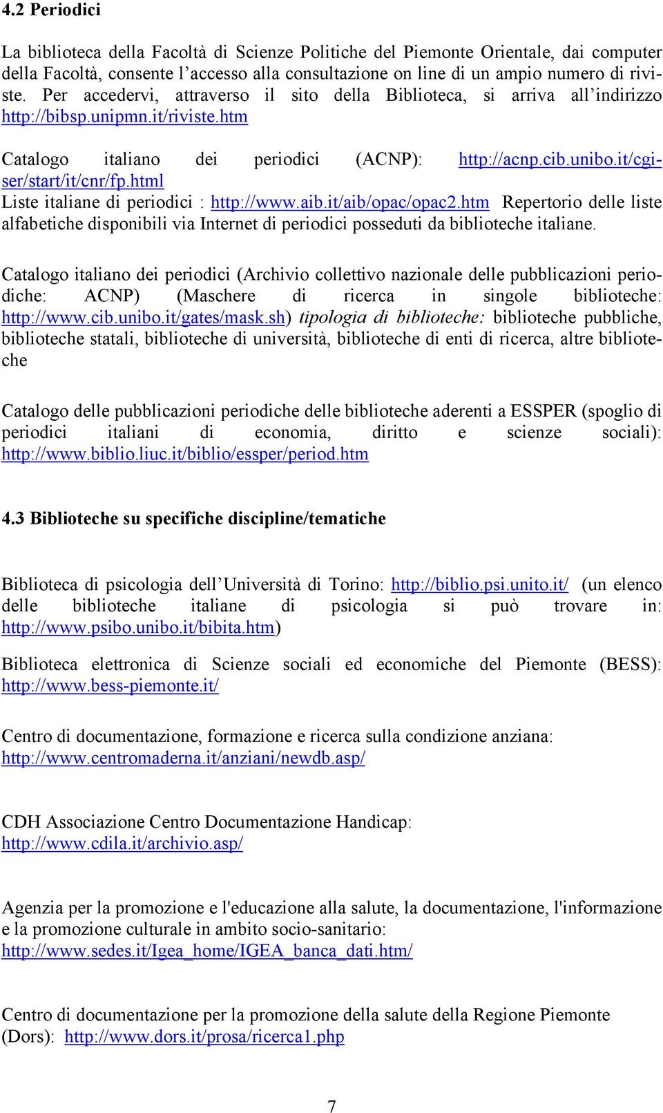 html Liste italiane di periodici : http://www.aib.it/aib/opac/opac2.htm Repertorio delle liste alfabetiche disponibili via Internet di periodici posseduti da biblioteche italiane.
