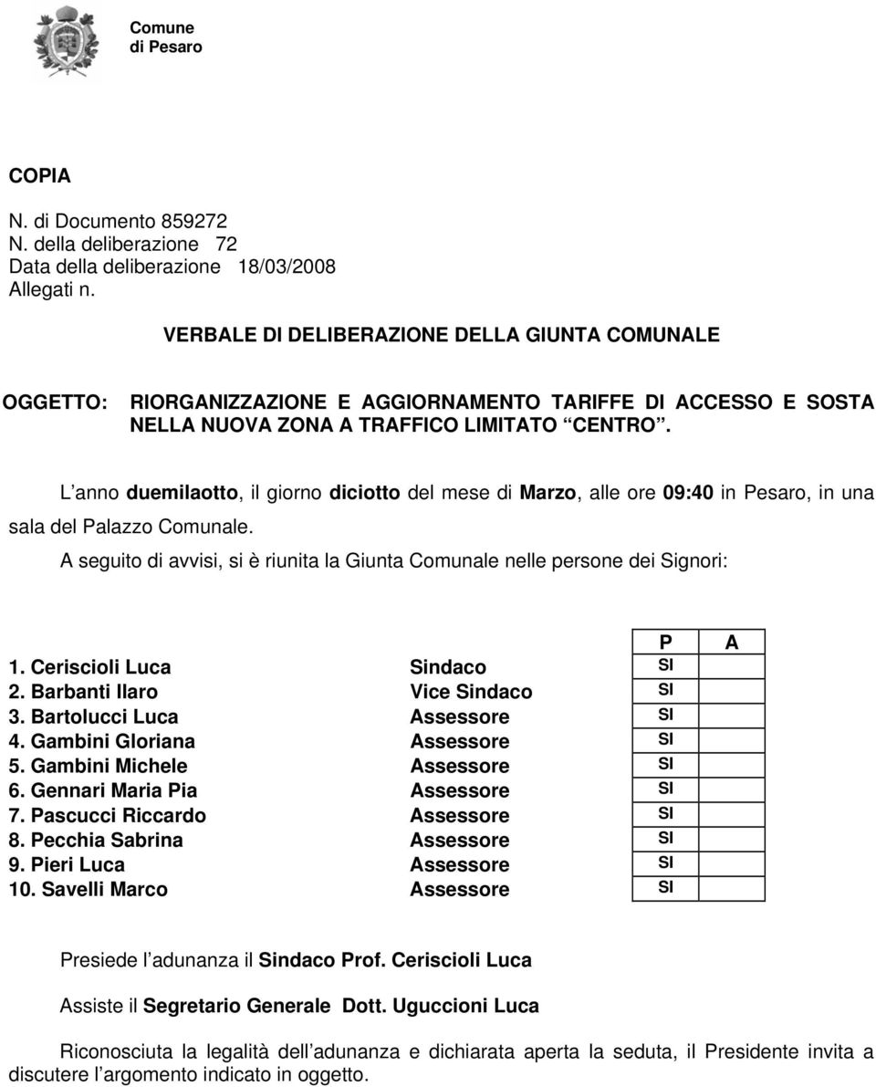 L anno duemilaotto, il giorno diciotto del mese di Marzo, alle ore 09:40 in Pesaro, in una sala del Palazzo Comunale.