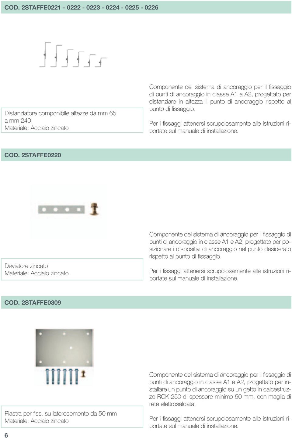 Per i fissaggi attenersi scrupolosamente alle istruzioni riportate sul manuale di installazione. COD.