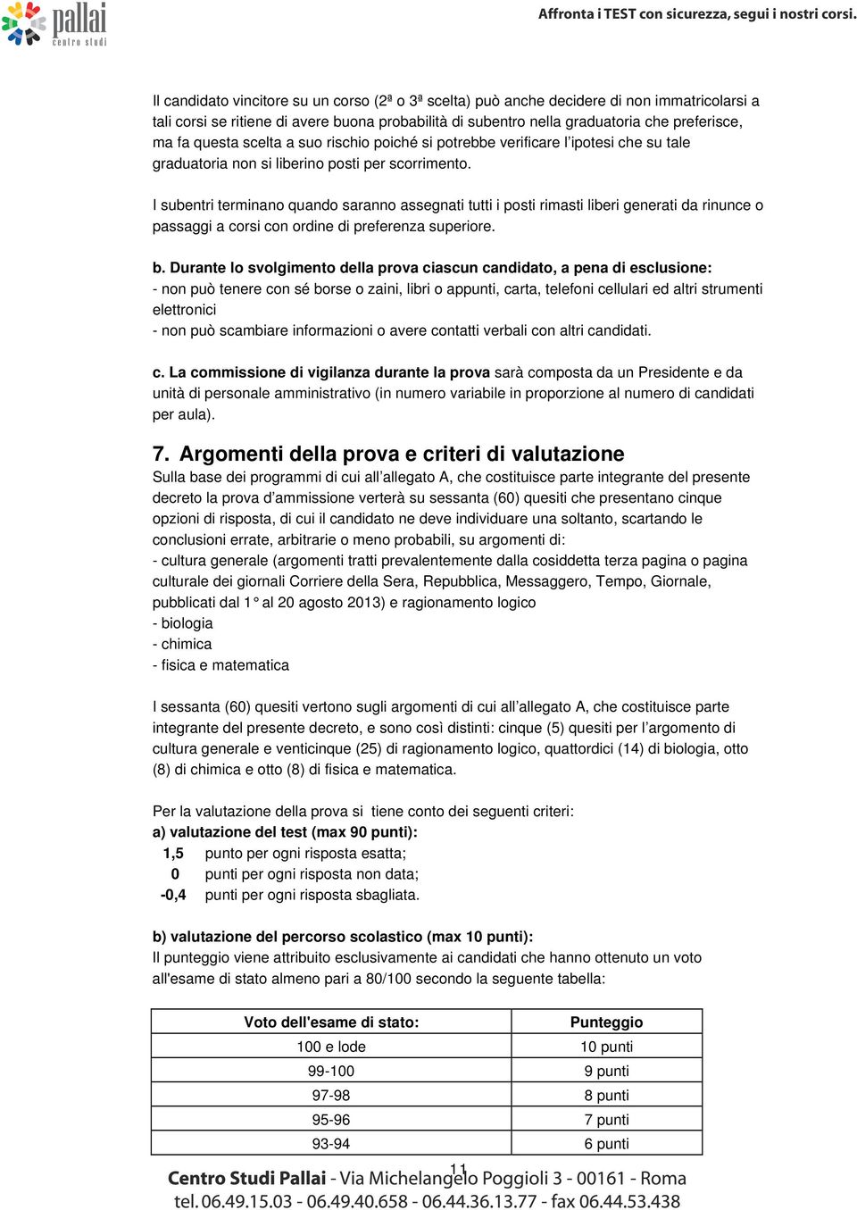 I subentri terminano quando saranno assegnati tutti i posti rimasti liberi generati da rinunce o passaggi a corsi con ordine di preferenza superiore. b.