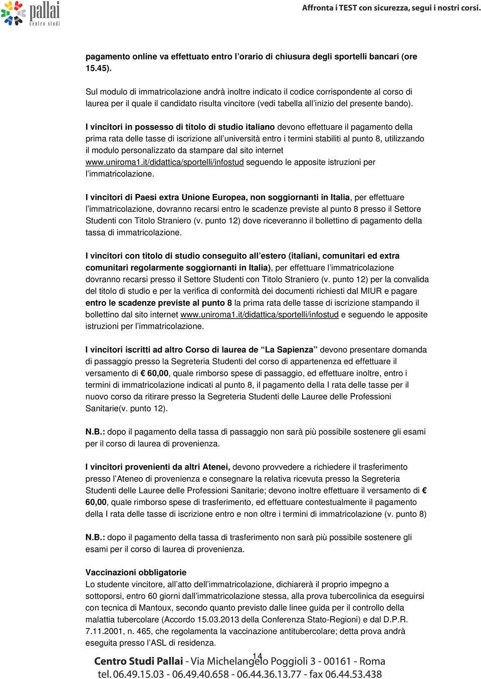 I vincitori in possesso di titolo di studio italiano devono effettuare il pagamento della prima rata delle tasse di iscrizione all università entro i termini stabiliti al punto 8, utilizzando il