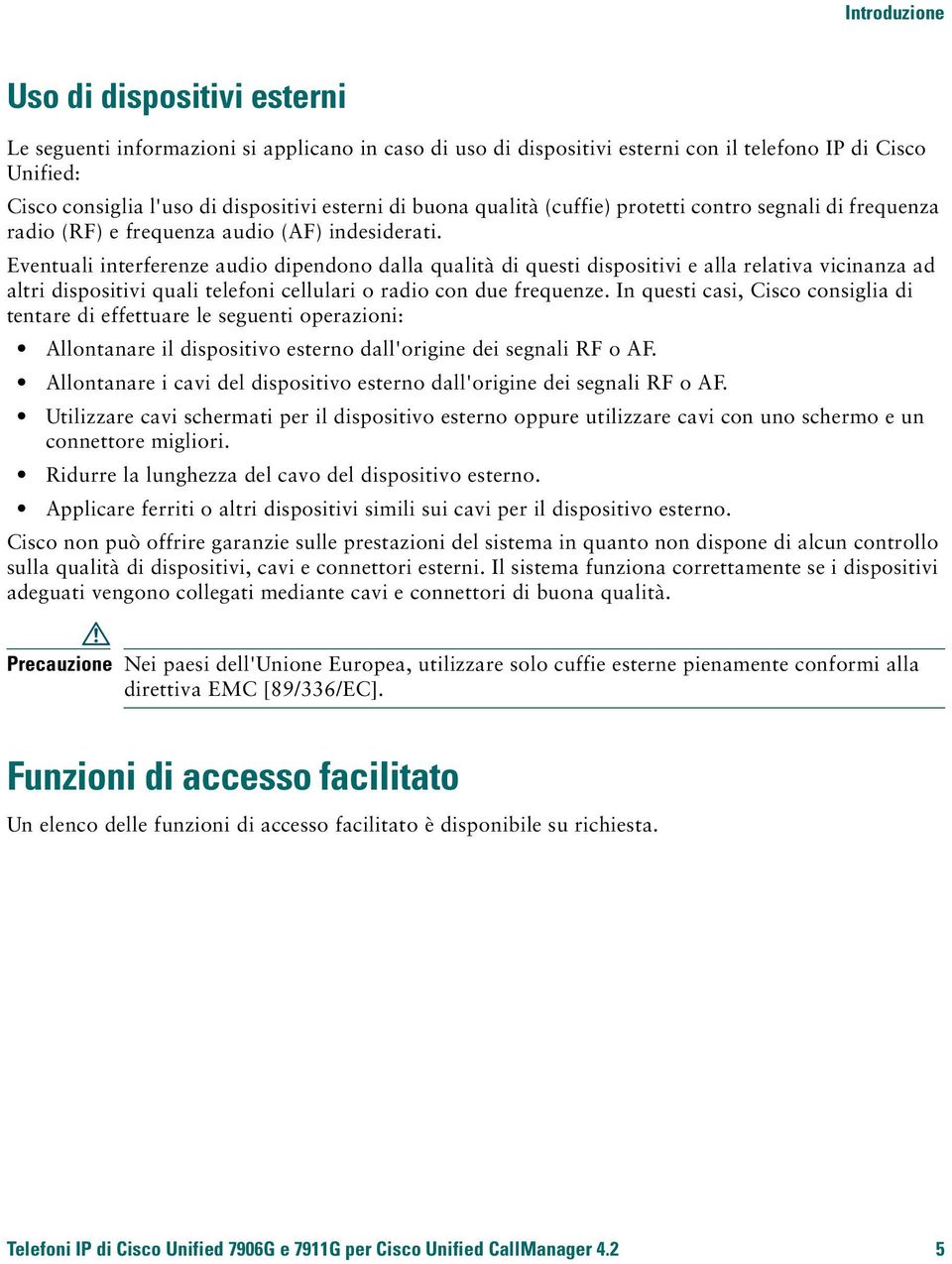 Eventuali interferenze audio dipendono dalla qualità di questi dispositivi e alla relativa vicinanza ad altri dispositivi quali telefoni cellulari o radio con due frequenze.