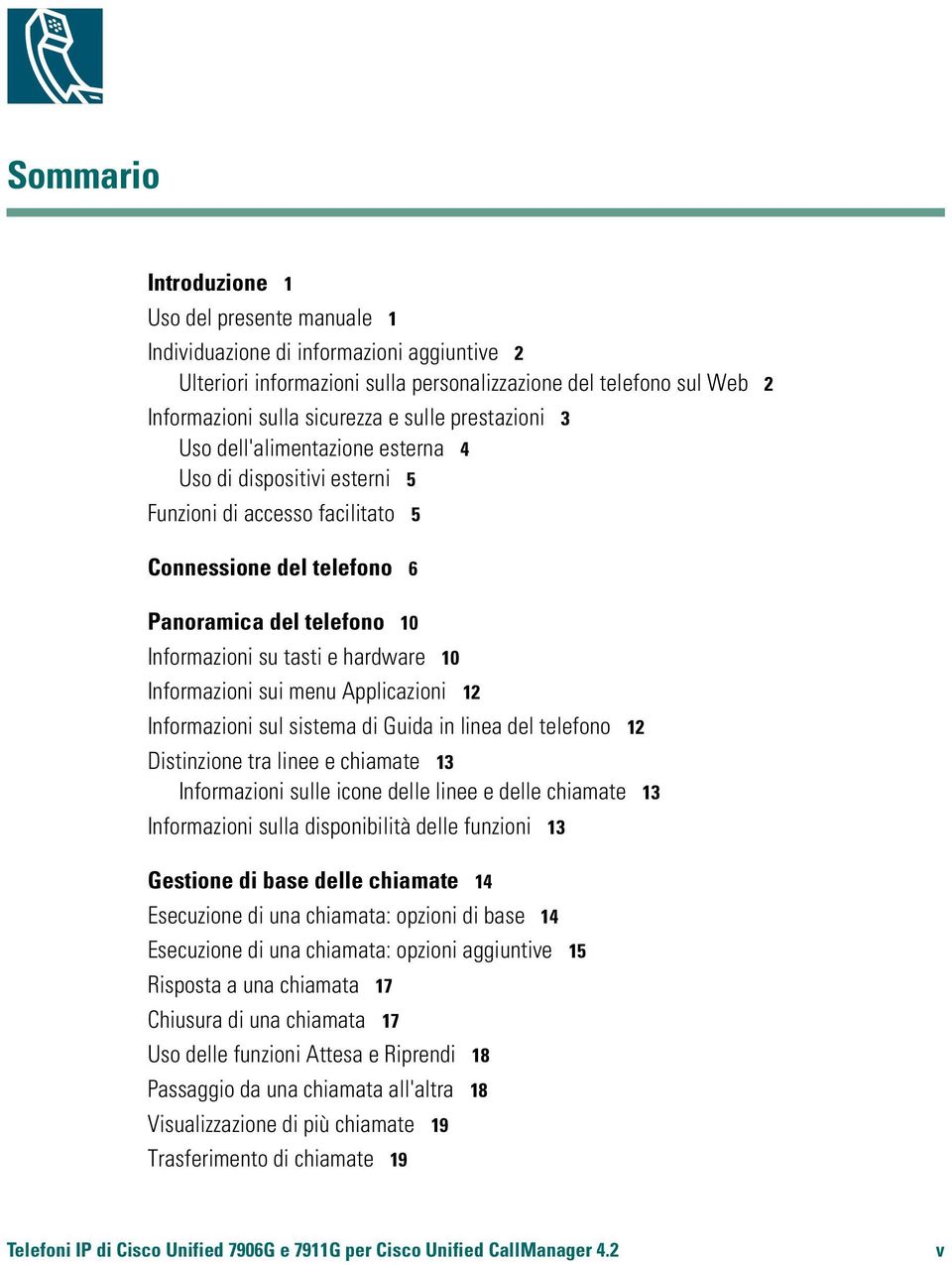 hardware 10 Informazioni sui menu Applicazioni 12 Informazioni sul sistema di Guida in linea del telefono 12 Distinzione tra linee e chiamate 13 Informazioni sulle icone delle linee e delle chiamate