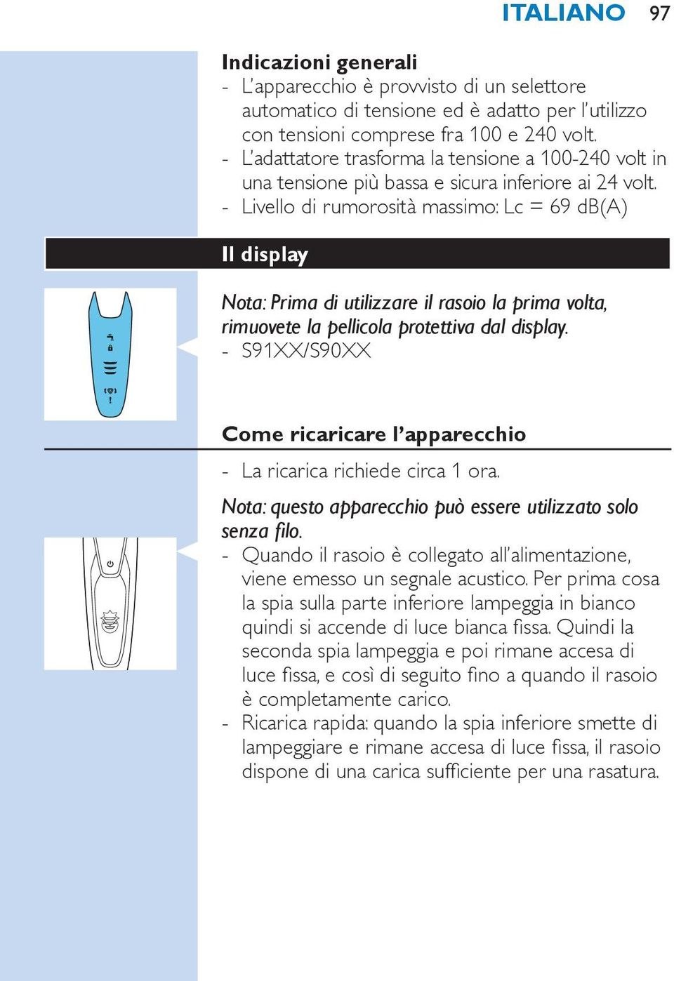 Livello di rumorosità massimo: Lc = 69 db(a) Il display ITALIANO 97 Nota: Prima di utilizzare il rasoio la prima volta, rimuovete la pellicola protettiva dal display.