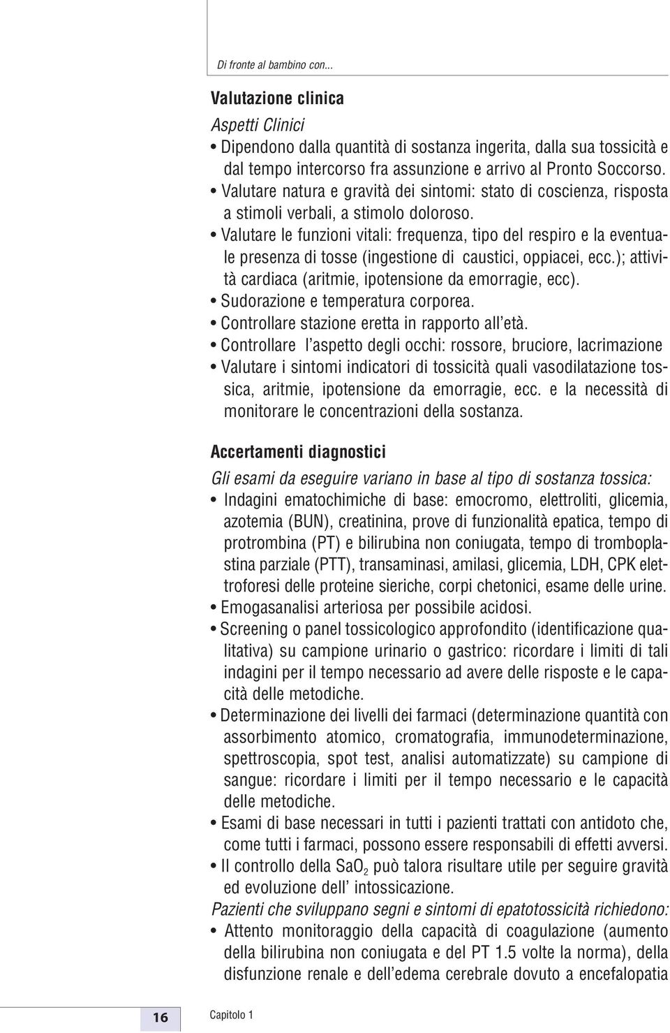 Valutare le funzioni vitali: frequenza, tipo del respiro e la eventuale presenza di tosse (ingestione di caustici, oppiacei, ecc.); attività cardiaca (aritmie, ipotensione da emorragie, ecc).