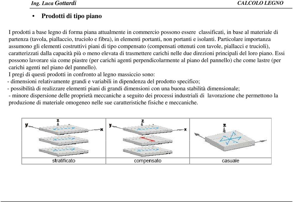 Particolare importanza assumono gli elementi costruttivi piani di tipo compensato (compensati ottenuti con tavole, piallacci e trucioli), caratterizzati dalla capacità più o meno elevata di