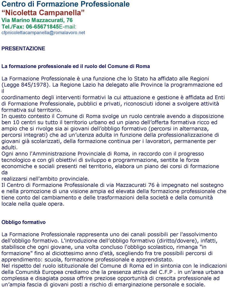 La Regione Lazio ha delegato alle Province la programmazione ed il coordinamento degli interventi formativi la cui attuazione e gestione è affidata ad Enti di Formazione Professionale, pubblici e