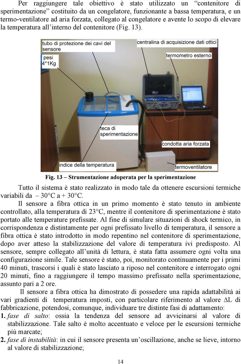 13 Strumentazione adoperata per la sperimentazione Tutto il sistema è stato realizzato in modo tale da ottenere escursioni termiche variabili da 30 C a + 30 C.