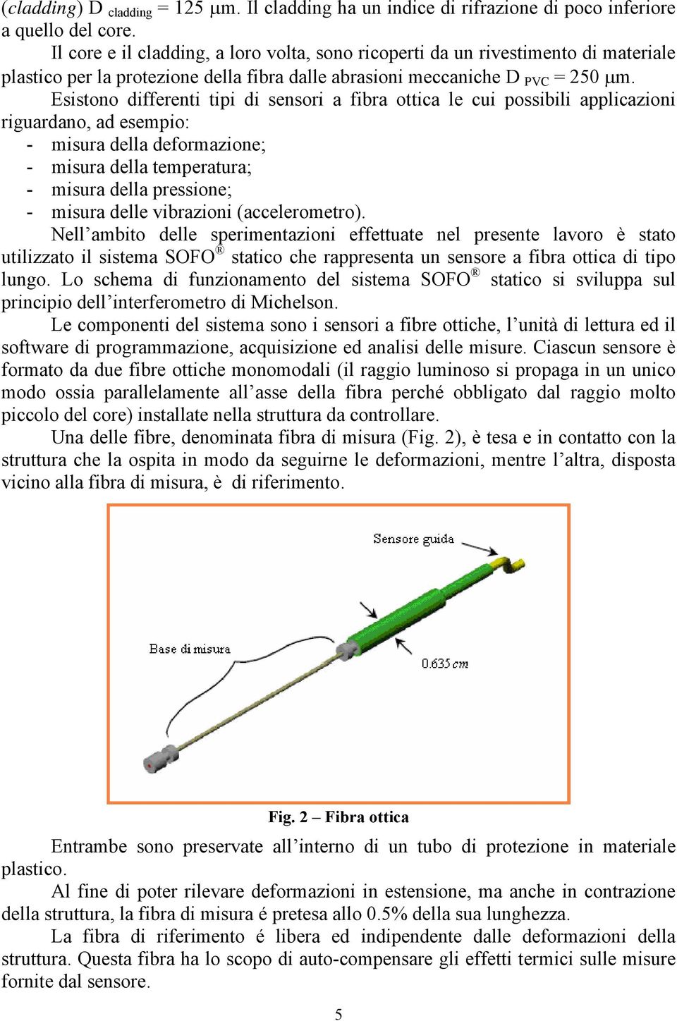 Esistono differenti tipi di sensori a fibra ottica le cui possibili applicazioni riguardano, ad esempio: - misura della deformazione; - misura della temperatura; - misura della pressione; - misura