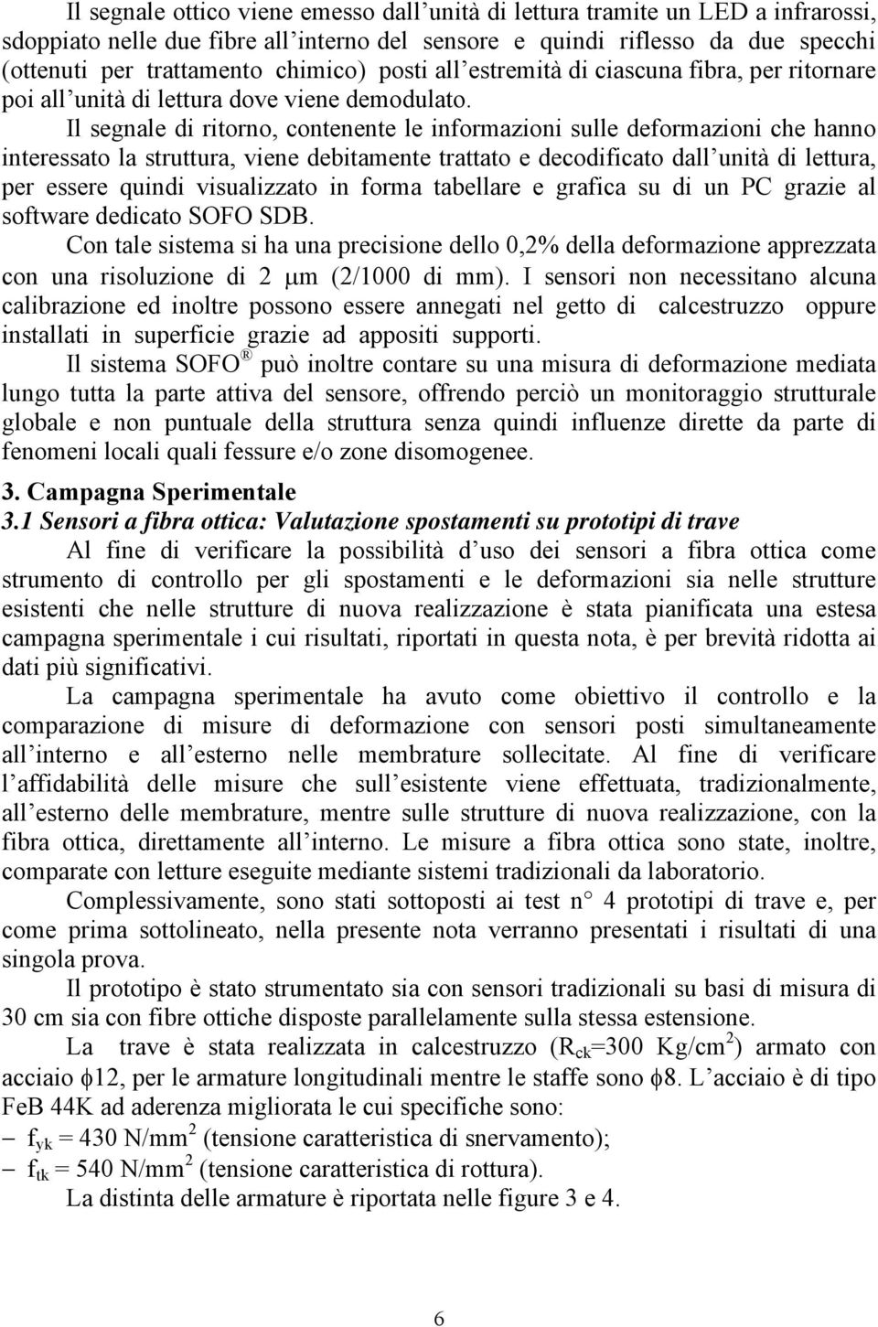 Il segnale di ritorno, contenente le informazioni sulle deformazioni che hanno interessato la struttura, viene debitamente trattato e decodificato dall unità di lettura, per essere quindi