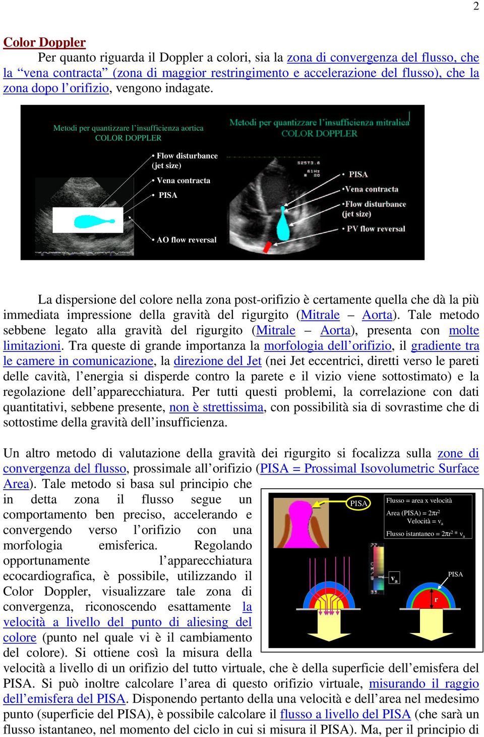 Metodi per quantizzare l insufficienza aortica COLOR DOPPLER Flow disturbance (jet size) Vena contracta PISA AO flow reversal La dispersione del colore nella zona post-orifizio è certamente quella