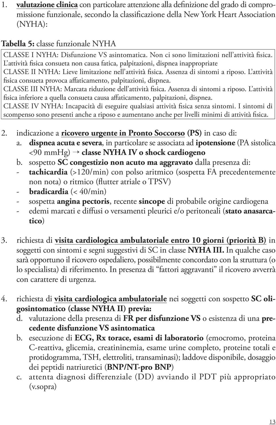 L attività fisica consueta non causa fatica, palpitazioni, dispnea inappropriate CLASSE II NYHA: Lieve limitazione nell attività fisica. Assenza di sintomi a riposo.