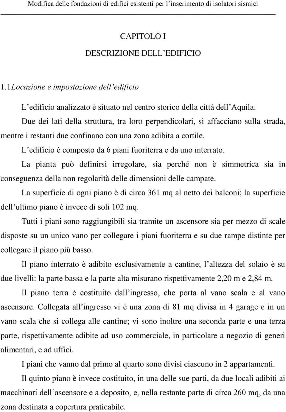 L edificio è composto da 6 piani fuoriterra e da uno interrato. La pianta può definirsi irregolare, sia perché non è simmetrica sia in conseguenza della non regolarità delle dimensioni delle campate.