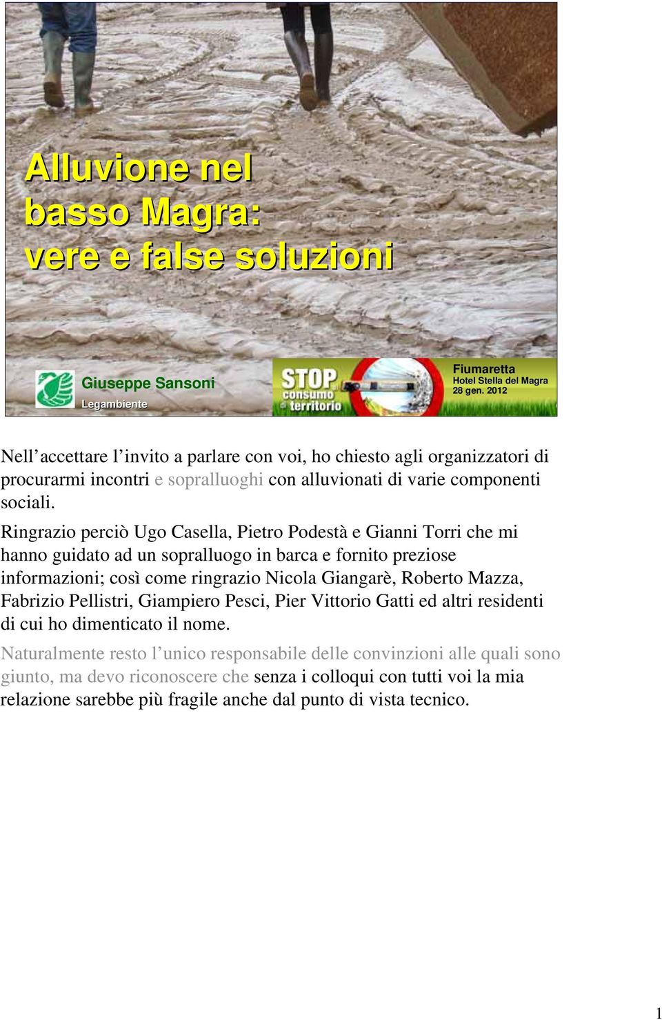 Ringrazio perciò Ugo Casella, Pietro Podestà e Gianni Torri che mi hanno guidato ad un sopralluogo in barca e fornito preziose informazioni; così come ringrazio Nicola Giangarè, Roberto Mazza,