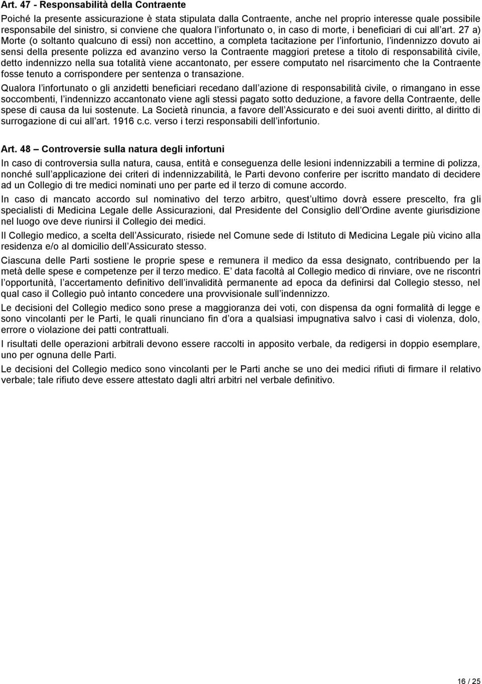 27 a) Morte (o soltanto qualcuno di essi) non accettino, a completa tacitazione per l infortunio, l indennizzo dovuto ai sensi della presente polizza ed avanzino verso la Contraente maggiori pretese