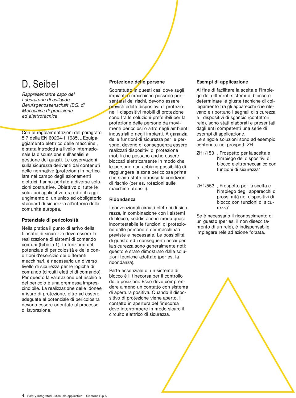 Le osservazioni sulla sicurezza derivanti dai contenuti delle normative (protezioni) in particolare nel campo degli azionamenti elettrici, hanno portato a diverse soluzioni costruttive.