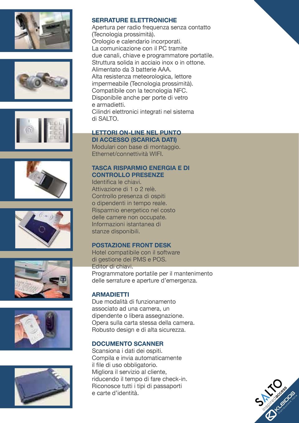 Alta resistenza meteorologica, lettore impermeabile (Tecnologia prossimità). Compatibile con la tecnologia NFC. Disponibile anche per porte di vetro e armadietti.