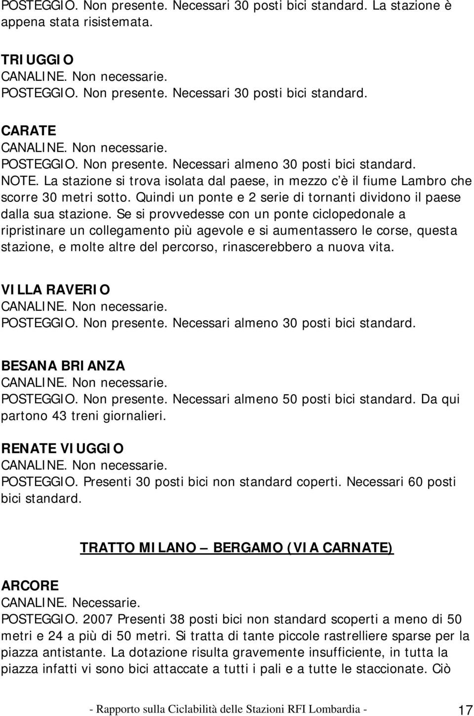 Se si provvedesse con un ponte ciclopedonale a ripristinare un collegamento più agevole e si aumentassero le corse, questa stazione, e molte altre del percorso, rinascerebbero a nuova vita.