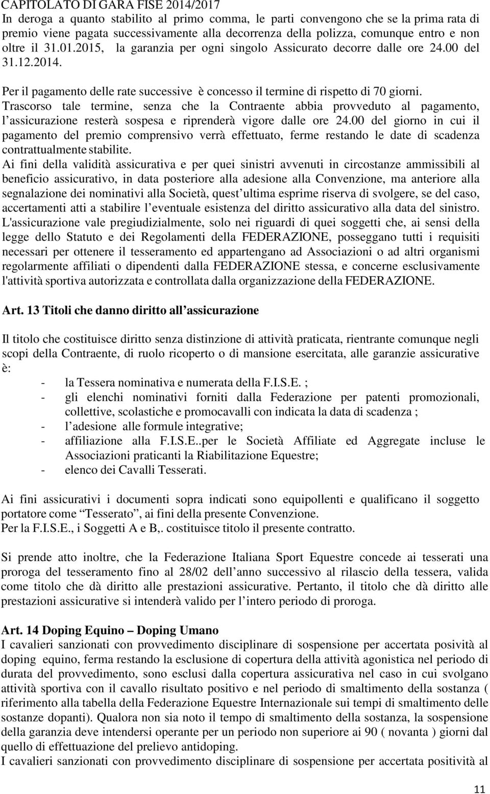 Trascorso tale termine, senza che la Contraente abbia provveduto al pagamento, l assicurazione resterà sospesa e riprenderà vigore dalle ore 24.